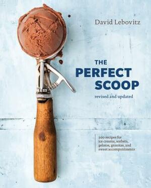 The Perfect Scoop, Revised and Updated: 200 Recipes for Ice Creams, Sorbets, Gelatos, Granitas, and Sweet Accompaniments [a Cookbook] by David Lebovitz