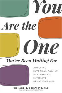 You Are the One You've Been Waiting For: Applying Internal Family Systems to Intimate Relationships by Richard C. Schwartz