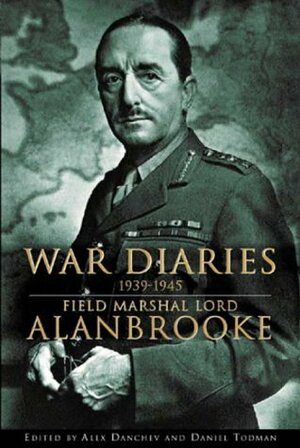 War Diaries, 1939-1945: Field Marshal Lord Alanbrooke by Alex Danchev, Daniel Todman, Field Marshal Lord Alanbrooke