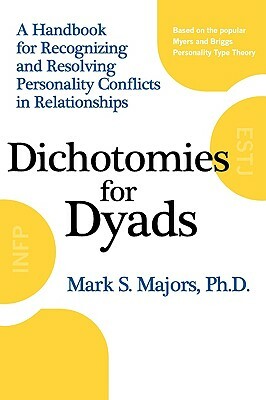 Dichotomies for Dyads: A Handbook for Recognizing and Resolving Personality Conflicts in Relationships by Mark S. Majors