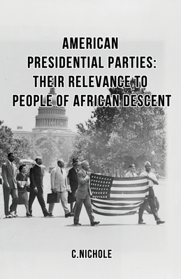 American Presidential Parties: Their Relevance to People of African Descent by C. Nichole