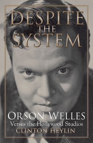 Despite the System: Orson Welles Versus the Hollywood Studios by Clinton Heylin