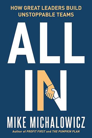 All In: How Great Leaders Build Unstoppable Teams by Mike Michalowicz