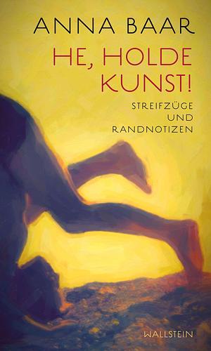 He, holde Kunst!: Streifzüge und Randnotizen by Anna Baar