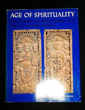 Age of Spirituality: Late Antique and Early Christian Art, Third to Seventh Century : Catalogue of the Exhibition at the Metropolitan Museum of Art, November 19, 1977, Through February 12, 1978 /edited by Kurt Weitzmann by Metropolitan Museum of Art New York, Kurt Weitzmann, Museum of Modern Art New York