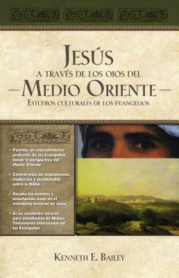 Jesús a Través de Los Ojos del Medio Oriente: Estudios Culturales de Los Evangelios by Kenneth E. Bailey