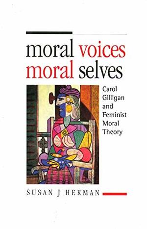 Moral Voices, Moral Selves: Carol Gilligan and Feminist Moral Theory by Susan J. Hekman