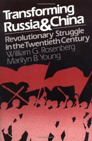 Transforming Russia and China: Revolutionary Struggle in the Twentieth Century by William G. Rosenberg, Marilyn B. Young