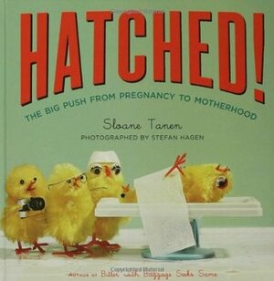 Hatched!: The Big Push from Pregnancy to Motherhood by Sloane Tanen, Stefan Hagen