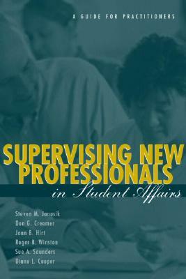 Supervising New Professionals in Student Affairs: A Guide for Practitioners by Joan B. Hirt, Don G. Creamer, Steven M. Janosik