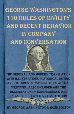 George Washington's 110 Rules of Civility and Decent Behavior in Company and Conversation: The Original and Modern Translation with Illustrations, Historical Notes, and Pictures of Washington's Actual Writings. Also Included Are the Declaration of Inde... by George Washington, Ross Bolton