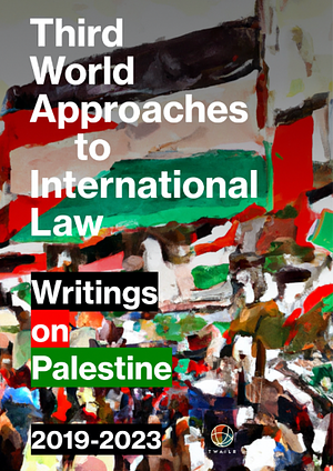 Third World Approaches to International Law: Writings on Palestine, 2019-2023 by Victor Kattan, Steven Salaita, Shahd Hammouri, Noura Erakat, Ata R. Hindi