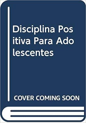 Disciplina Positiva Para Adolescentes by Jane Nelsen, Jane Lott