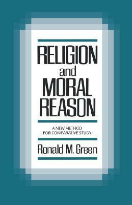 Religion and Moral Reason: A New Method for Comparative Study by Ronald M. Green