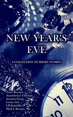 New Year's Eve by L.M. Joannides, Trace Brenton, Mark J. Keenan, Louise Guy, Sueanne Gregg, Amanda-Lee Chairman