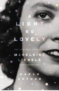 A Light So Lovely: The Spiritual Legacy of Madeleine L'Engle, Author of A Wrinkle in Time by Sarah Arthur