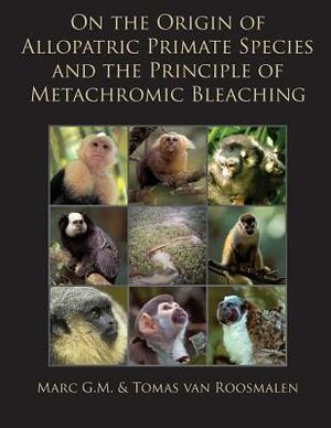 On the Origin of Allopatric Primate Species and the Principle of Metachromic Bleaching: Discrimination of Deviant Adolescent Males Driving Allopatric by Tomas Van Roosmalen, Marc G. M. Van Roosmalen