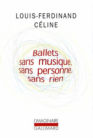 Ballets sans musique, sans personne, sans rien by Pascal Fouché, Louis-Ferdinand Céline