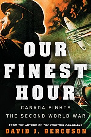 Our Finest Hour: Canada Fights the Second World War by David J. Bercuson