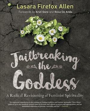 Jailbreaking the Goddess: A Radical Revisioning of Feminist Spirituality by Lasara Firefox Allen
