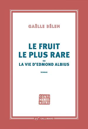 Le fruit le plus rare ou la vie d'Edmond Albius by Gaëlle Bélem