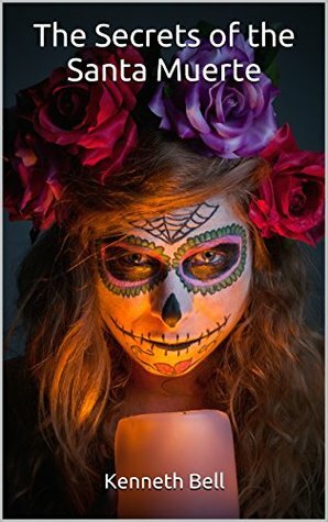 The Secrets of the Santa Muerte by Kenneth Bell