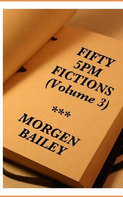Fifty 5pm Fictions Volume 3 (compact size): 50 flash fictions and short stories by Morgen Bailey