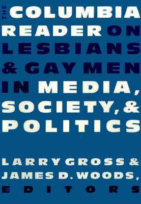 The Columbia Reader on Lesbians and Gay Men in Media, Society, and Politics by Larry Gross, James D. Woods