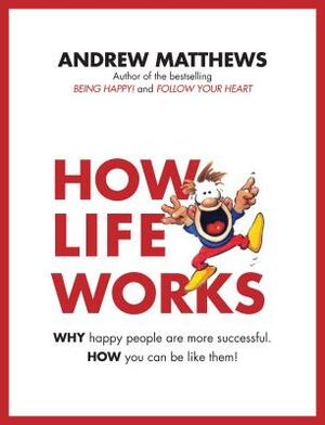 How Life Works: Why Happy People Are More Successful. How You Can Be Like Them! by Andrew Matthews