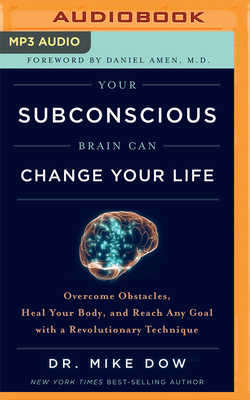 Your Subconscious Brain Can Change Your Life: Overcome Obstacles, Heal Your Body, and Reach Any Goal with a Revolutionary Technique by Mike Dow