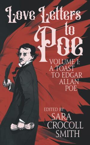 Love Letters to Poe: A Toast to Edgar Allan Poe by Sara Crocoll Smith