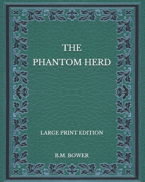 The Phantom Herd - Large Print Edition by B. M. Bower