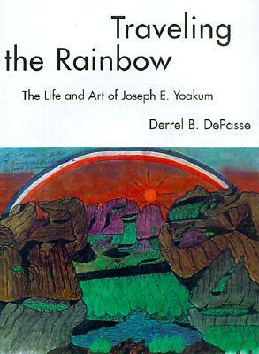 Traveling the Rainbow: The Life and Art of Joseph E. Yoakum by Derrel B. Depasse