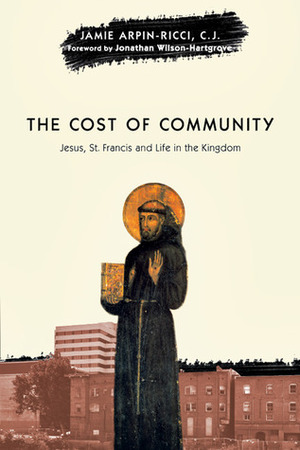 The Cost of Community: Jesus, St. Francis and Life in the Kingdom by Jonathan Wilson-Hartgrove, Jamie Arpin-Ricci