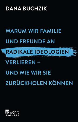 Warum wir Familie und Freunde an radikale Ideologien verlieren - und wie wir sie zurückholen können by Dana Buchzik, Dana Buchzik