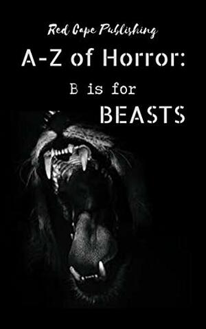 B is for Beasts by Kristofer Kinsella, R.E. McAuliffe, Holley Cornetto, Mark Anthony Smith, P.L. McMillan, Joshua Bartolome, Craig Crawford, Patrick C. Greene, Dona Fox, Carl Hughes, Henry Snider, Charles R. Bernard, P.J. Blakey-Novis