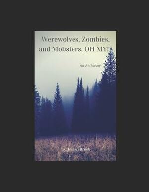 Werewolves, Zombies, and Mobsters, Oh My!: An Anthology by Daniel Brock