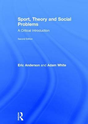 Sport, Theory and Social Problems: A Critical Introduction by Adam White, Eric Anderson