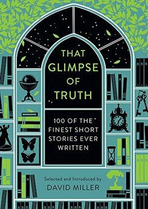 That Glimpse of Truth: The 100 Finest Short Stories Ever Written by David Miller