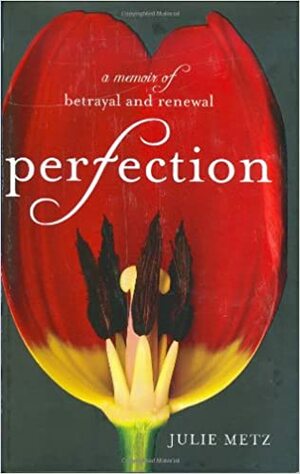 Perfection: A Memoir of Betrayal and Renewal by Julie Metz