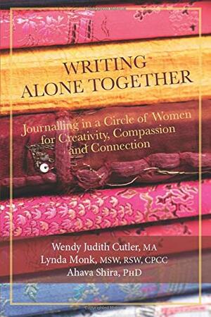 Writing Alone Together: Journalling in a Circle of Women for Creativity, Compassion and Connection by Lynda Monk, Wendy Judith Cutler, Ahava Shira