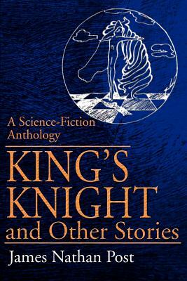 King's Knight and Other Stories: A Science-Fiction Anthology by James Nathan Post