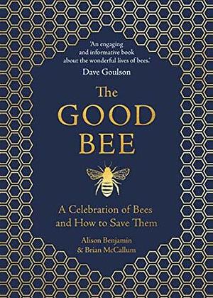 The Good Bee: A Celebration of Bees – And How to Save Them by Alison Benjamin, Brian McCallum