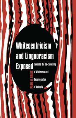 Whitecentricism and Linguoracism Exposed: Towards the De-Centering of Whiteness and Decolonization of Schools by Pierre W. Orelus