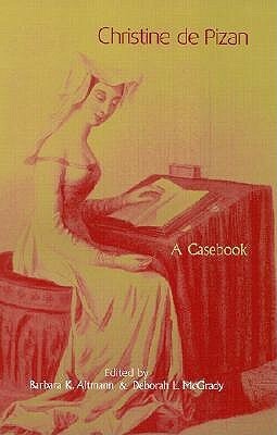 Christine de Pizan: A Casebook by Deborah L. McGrady, Barbara K. Altmann, Charity Cannon Willard