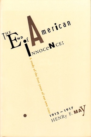 The End of American Innocence: A Study of the First Years of Our Own Time, 1912-1917 by David A. Hollinger, Henry F. May
