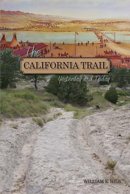 The California Trail: Yesterday and Today, a Pictorial Journey Along the California Trail by William E. Hill