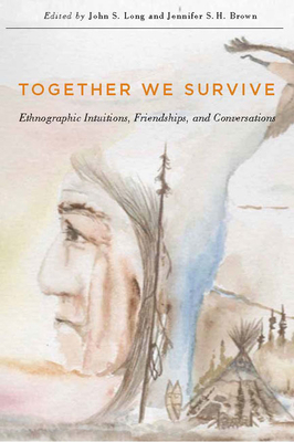 Together We Survive: Ethnographic Intuitions, Friendships, and Conversations by John S. Long, Jennifer S. H. Brown