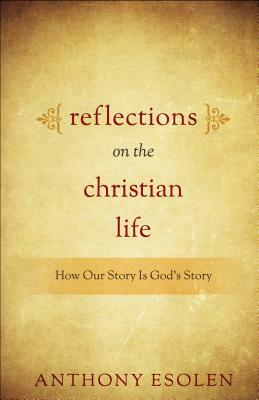 Reflections on the Christian Life: How Our Story Is God's Story by Anthony Esolen