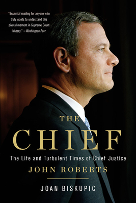 The Chief: The Life and Turbulent Times of Chief Justice John Roberts by Joan Biskupic